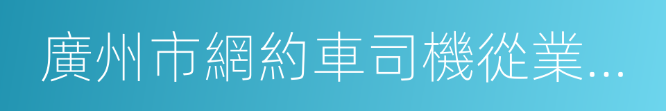 廣州市網約車司機從業資格區域科目考試大綱的同義詞