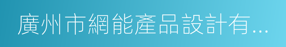 廣州市網能產品設計有限公司的同義詞