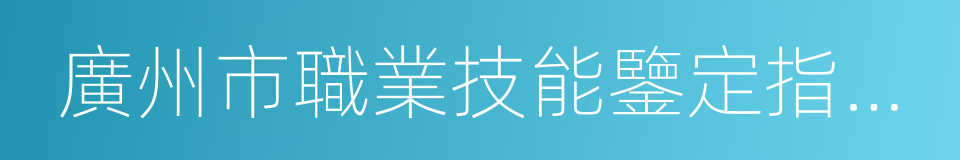 廣州市職業技能鑒定指導中心的同義詞