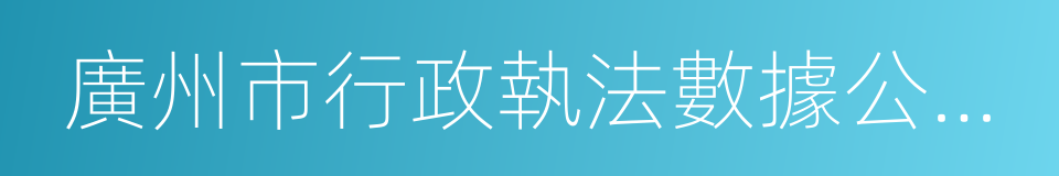 廣州市行政執法數據公開辦法的同義詞