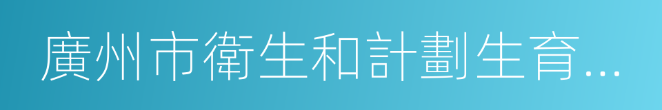 廣州市衛生和計劃生育委員會的意思