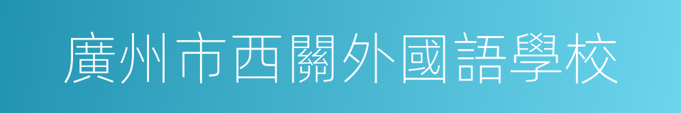 廣州市西關外國語學校的同義詞