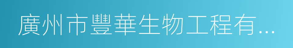 廣州市豐華生物工程有限公司的同義詞