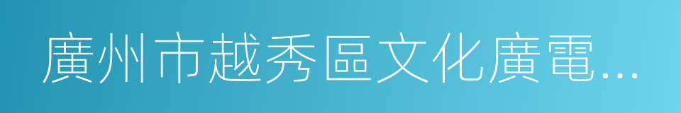 廣州市越秀區文化廣電新聞出版局的同義詞