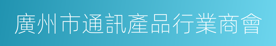 廣州市通訊產品行業商會的同義詞