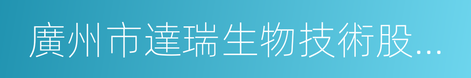 廣州市達瑞生物技術股份有限公司的同義詞