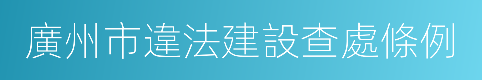 廣州市違法建設查處條例的同義詞