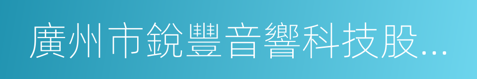 廣州市銳豐音響科技股份有限公司的同義詞