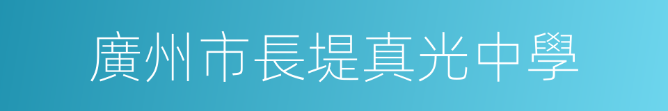 廣州市長堤真光中學的意思