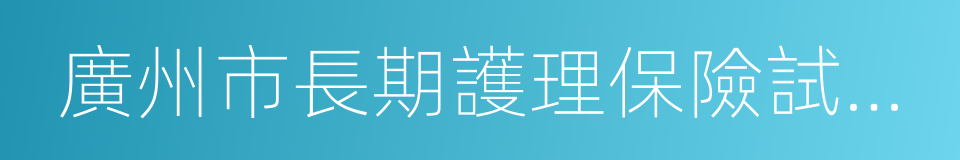 廣州市長期護理保險試行辦法的意思