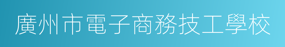 廣州市電子商務技工學校的同義詞