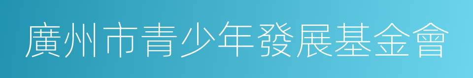 廣州市青少年發展基金會的同義詞