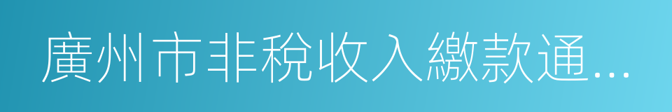 廣州市非稅收入繳款通知書的同義詞