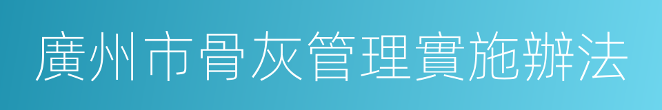 廣州市骨灰管理實施辦法的同義詞