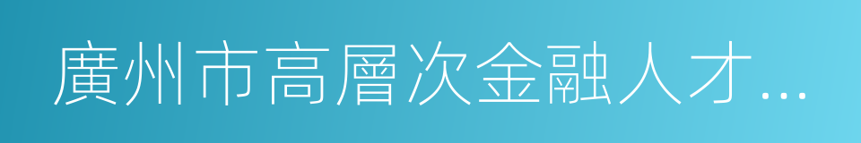 廣州市高層次金融人才支持項目實施辦法的同義詞