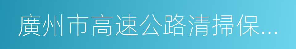 廣州市高速公路清掃保潔質量與評價標准的同義詞