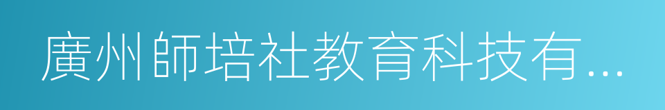 廣州師培社教育科技有限公司的同義詞