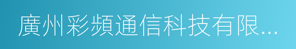 廣州彩頻通信科技有限公司的同義詞