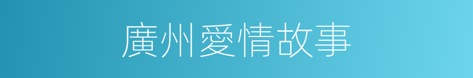 廣州愛情故事的同義詞
