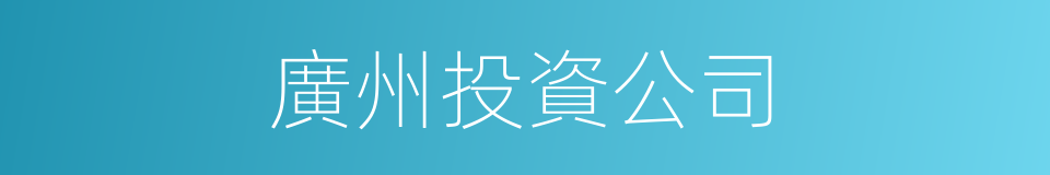 廣州投資公司的同義詞
