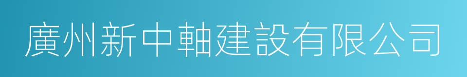 廣州新中軸建設有限公司的同義詞