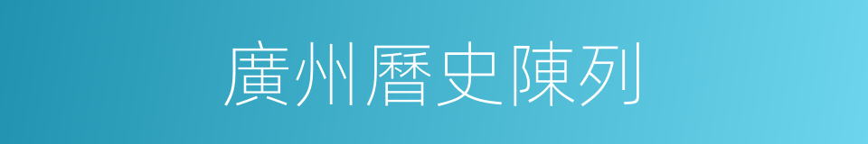 廣州曆史陳列的同義詞