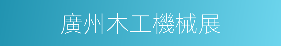 廣州木工機械展的同義詞