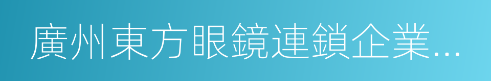 廣州東方眼鏡連鎖企業有限公司的同義詞