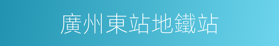 廣州東站地鐵站的同義詞