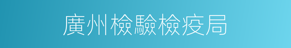 廣州檢驗檢疫局的同義詞