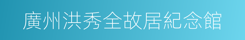 廣州洪秀全故居紀念館的同義詞