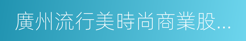 廣州流行美時尚商業股份有限公司的同義詞