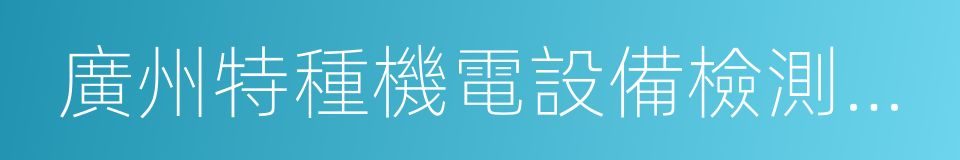 廣州特種機電設備檢測研究院的同義詞