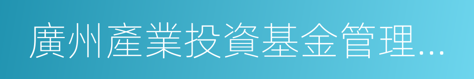 廣州產業投資基金管理有限公司的同義詞