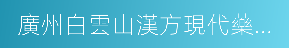 廣州白雲山漢方現代藥業有限公司的同義詞