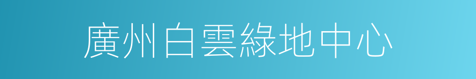 廣州白雲綠地中心的同義詞