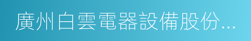 廣州白雲電器設備股份有限公司的同義詞