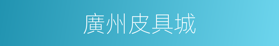 廣州皮具城的同義詞