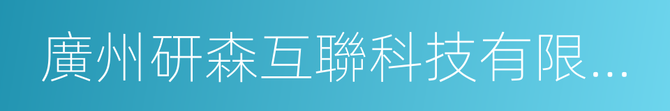 廣州研森互聯科技有限公司的同義詞