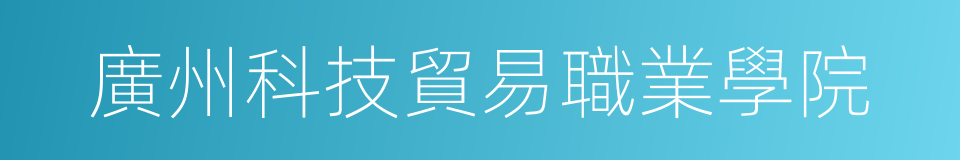 廣州科技貿易職業學院的同義詞