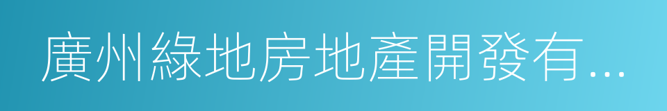 廣州綠地房地產開發有限公司的同義詞