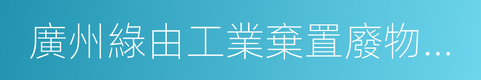 廣州綠由工業棄置廢物迴收處理有限公司的同義詞