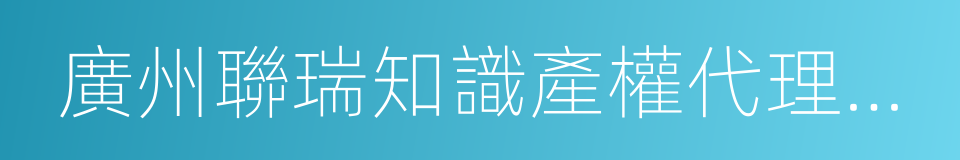 廣州聯瑞知識產權代理有限公司的同義詞