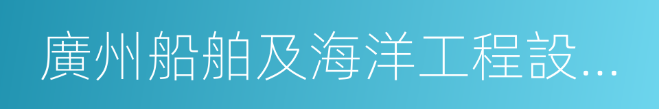 廣州船舶及海洋工程設計研究院的同義詞