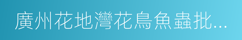 廣州花地灣花鳥魚蟲批發市場的同義詞