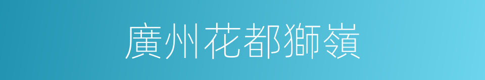 廣州花都獅嶺的同義詞