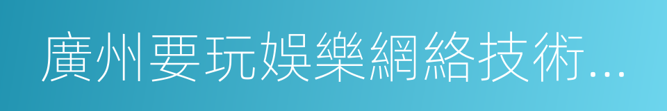 廣州要玩娛樂網絡技術有限公司的同義詞