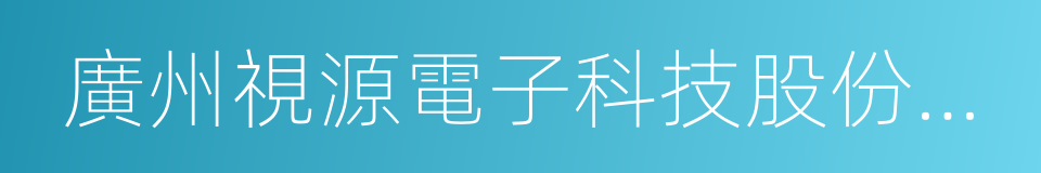 廣州視源電子科技股份有限公司的同義詞