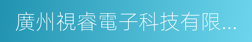 廣州視睿電子科技有限公司的意思