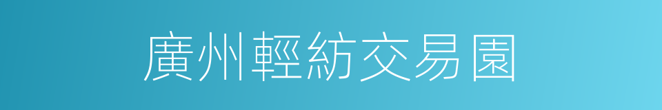 廣州輕紡交易園的同義詞